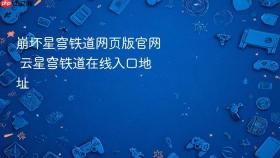 崩坏星穹铁道网页版官网 云星穹铁道在线入口地址