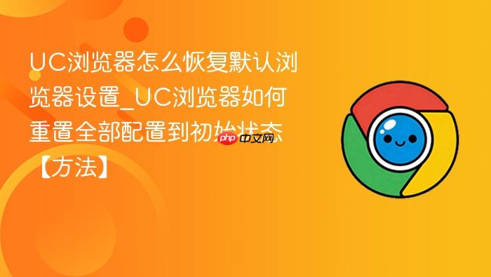 uc浏览器怎么恢复默认浏览器设置_uc浏览器如何重置全部配置到初始状态【方法】