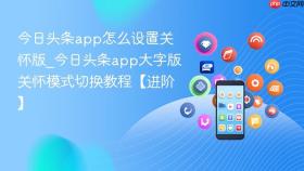 今日头条app怎么设置关怀版_今日头条app大字版关怀模式切换教程【进阶】