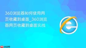 360浏览器如何使用网页收藏到桌面_360浏览器网页收藏到桌面实战