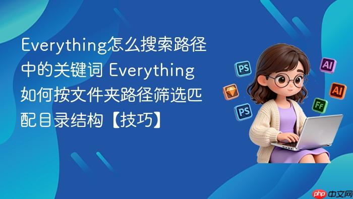 everything怎么搜索路径中的关键词 everything如何按文件夹路径筛选匹配目录结构【技巧】
