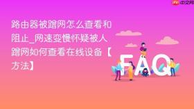 路由器被蹭网怎么查看和阻止_网速变慢怀疑被人蹭网如何查看在线设备【方法】