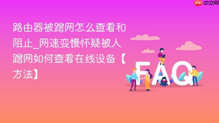路由器被蹭网怎么查看和阻止_网速变慢怀疑被人蹭网如何查看在线设备【方法】