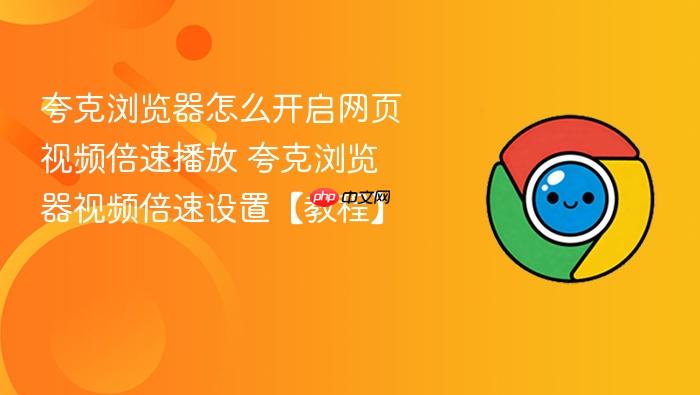 夸克浏览器怎么开启网页视频倍速播放 夸克浏览器视频倍速设置【教程】