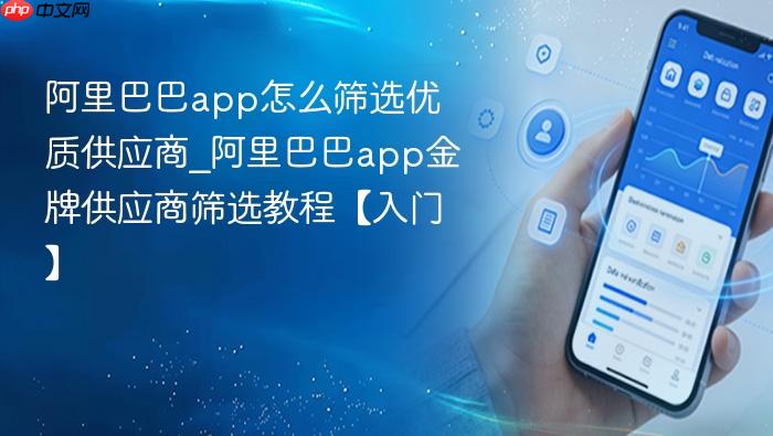 阿里巴巴app怎么筛选优质供应商_阿里巴巴app金牌供应商筛选教程【入门】