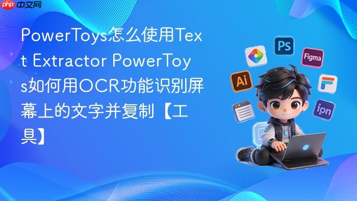 powertoys怎么使用text extractor powertoys如何用ocr功能识别屏幕上的文字并复制【工具】