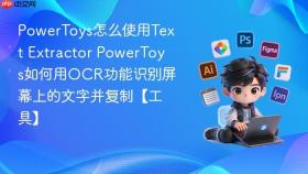 powertoys怎么使用text extractor powertoys如何用ocr功能识别屏幕上的文字并复制【工具】