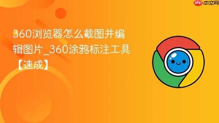 360浏览器怎么截图并编辑图片_360涂鸦标注工具【速成】