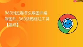 360浏览器怎么截图并编辑图片_360涂鸦标注工具【速成】