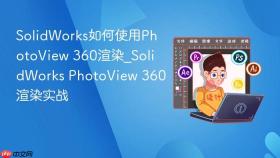 solidworks如何使用photoview 360渲染_solidworks photoview 360渲染实战