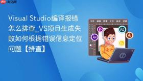 visual studio编译报错怎么排查_vs项目生成失败如何根据错误信息定位问题【排查】
