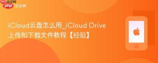 icloud云盘怎么用_icloud drive上传和下载文件教程【经验】