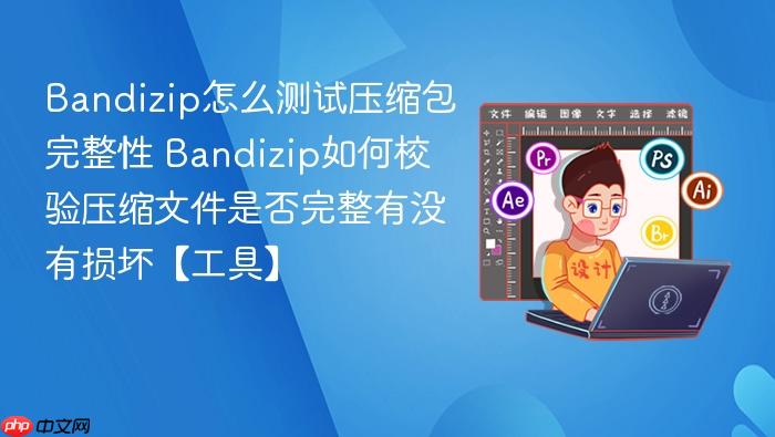 bandizip怎么测试压缩包完整性 bandizip如何校验压缩文件是否完整有没有损坏【工具】