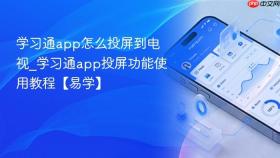 学习通app怎么投屏到电视_学习通app投屏功能使用教程【易学】