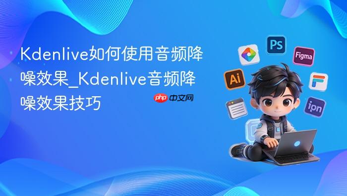 kdenlive如何使用音频降噪效果_kdenlive音频降噪效果技巧