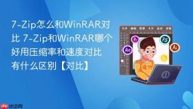 7-zip怎么和winrar对比 7-zip和winrar哪个好用压缩率和速度对比有什么区别【对比】