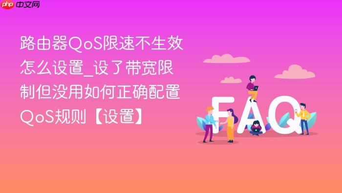 路由器qos限速不生效怎么设置_设了带宽限制但没用如何正确配置qos规则【设置】