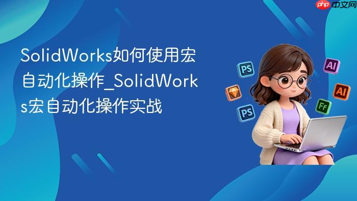 solidworks如何使用宏自动化操作_solidworks宏自动化操作实战