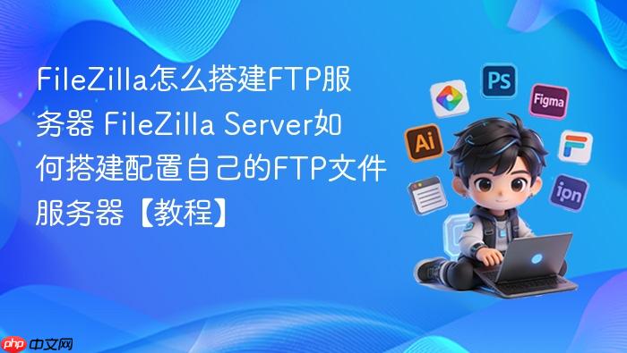 filezilla怎么搭建ftp服务器 filezilla server如何搭建配置自己的ftp文件服务器【教程】