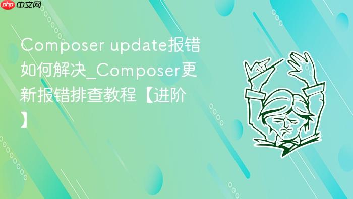 composer update报错如何解决_composer更新报错排查教程【进阶】