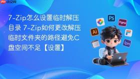 7-zip怎么设置临时解压目录 7-zip如何更改解压临时文件夹的路径避免c盘空间不足【设置】