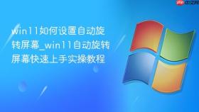 win11如何设置自动旋转屏幕_win11自动旋转屏幕快速上手实操教程