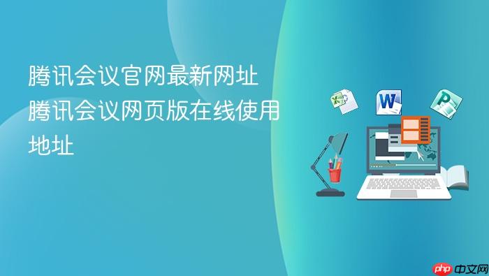 腾讯会议官网最新网址 腾讯会议网页版在线使用地址