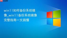 win11如何备份系统镜像_win11备份系统镜像完整指南一文搞懂