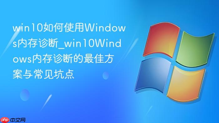 win10如何使用windows内存诊断_win10windows内存诊断的最佳方案与常见坑点