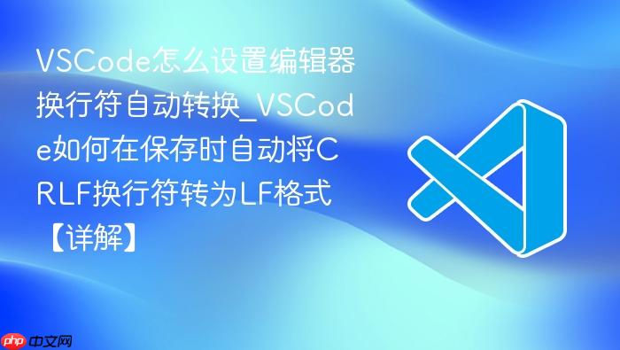 vscode怎么设置编辑器换行符自动转换_vscode如何在保存时自动将crlf换行符转为lf格式【详解】