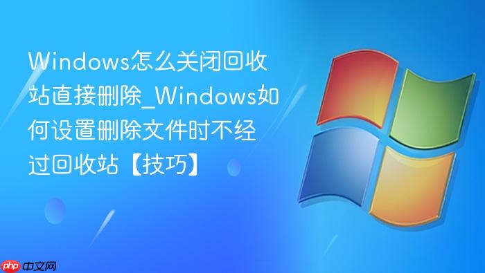 windows怎么关闭回收站直接删除_windows如何设置删除文件时不经过回收站【技巧】