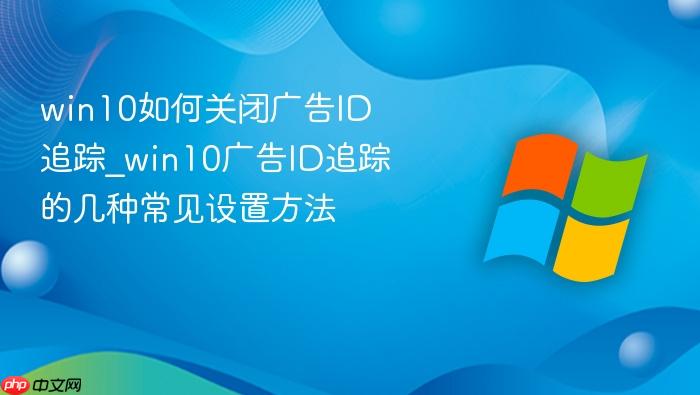 win10如何关闭广告id追踪_win10广告id追踪的几种常见设置方法