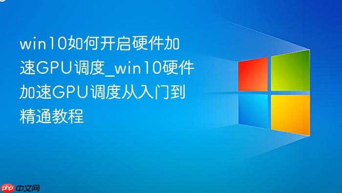 win10如何开启硬件加速gpu调度_win10硬件加速gpu调度从入门到精通教程