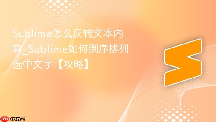 sublime怎么反转文本内容_sublime如何倒序排列选中文字【攻略】