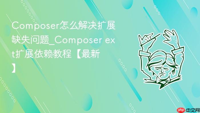 composer怎么解决扩展缺失问题_composer ext扩展依赖教程【最新】