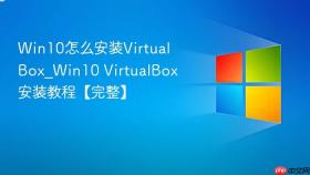 Win10怎么安装VirtualBox_Win10 VirtualBox安装教程【完整】