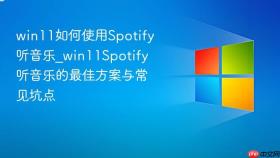 win11如何使用spotify听音乐_win11spotify听音乐的最佳方案与常见坑点