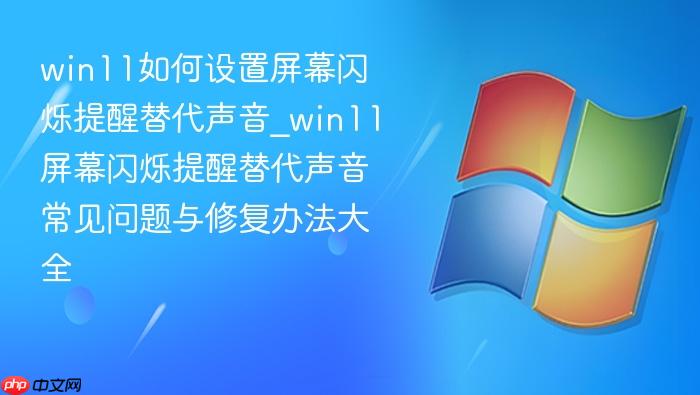 win11如何设置屏幕闪烁提醒替代声音_win11屏幕闪烁提醒替代声音常见问题与修复办法大全