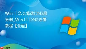 win11怎么修改dns服务器_win11 dns设置教程【全面】