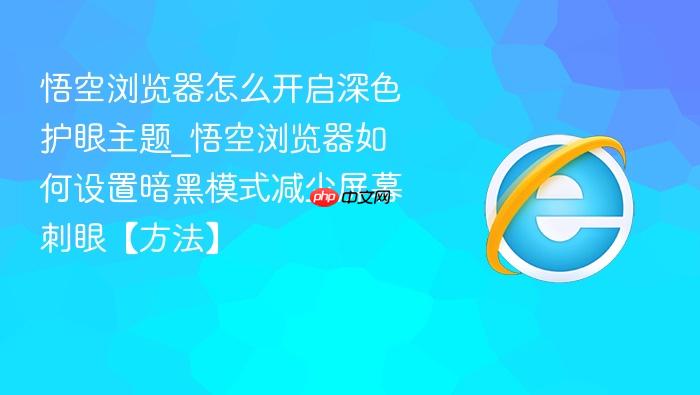 悟空浏览器怎么开启深色护眼主题_悟空浏览器如何设置暗黑模式减少屏幕刺眼【方法】
