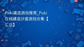 poki建造游戏推荐_poki在线建造沙盒游戏合集【汇总】