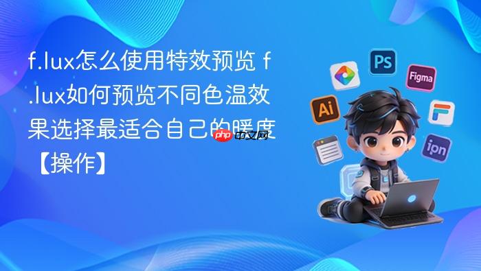 f.lux怎么使用特效预览 f.lux如何预览不同色温效果选择最适合自己的暖度【操作】