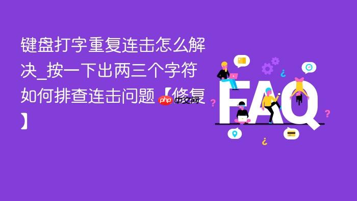 键盘打字重复连击怎么解决_按一下出两三个字符如何排查连击问题【修复】