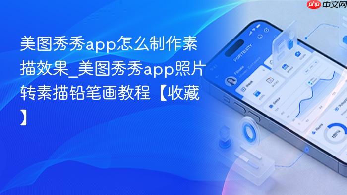 美图秀秀app怎么制作素描效果_美图秀秀app照片转素描铅笔画教程【收藏】