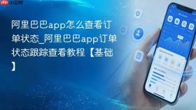 阿里巴巴app怎么查看订单状态_阿里巴巴app订单状态跟踪查看教程【基础】