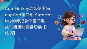 autohotkey怎么使用groupadd窗口组 autohotkey如何把多个窗口编成一组用快捷键切换【技巧】