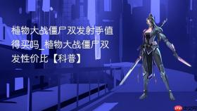 植物大战僵尸双发射手值得买吗_植物大战僵尸双发性价比【科普】