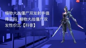 植物大战僵尸双发射手值得买吗_植物大战僵尸双发性价比【科普】