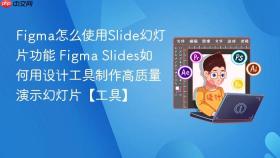 figma怎么使用slide幻灯片功能 figma slides如何用设计工具制作高质量演示幻灯片【工具】