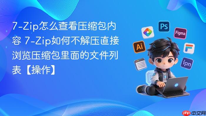 7-zip怎么查看压缩包内容 7-zip如何不解压直接浏览压缩包里面的文件列表【操作】
